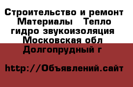 Строительство и ремонт Материалы - Тепло,гидро,звукоизоляция. Московская обл.,Долгопрудный г.